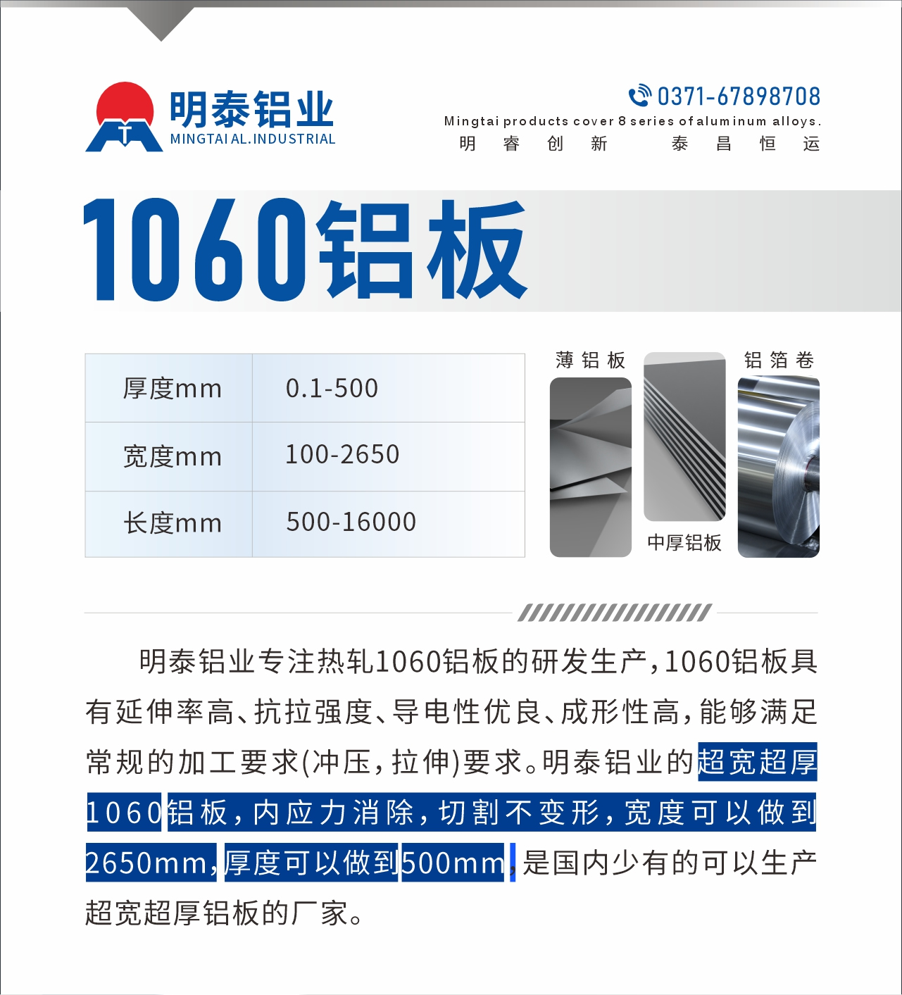 明泰鋁業(yè)專注熱軋1060鋁板的研發(fā)生產，1060鋁板具有延伸率高、抗拉強度、導電性優(yōu)良、成形性高，能夠滿足常規(guī)的加工要求(沖壓，拉伸)要求。明泰鋁業(yè)的超寬超厚1060鋁板，內應力消除，切割不變形，寬度可以做到2650mm，厚度可以做到500mm，是國內少有的可以生產超寬超厚鋁板的廠家。